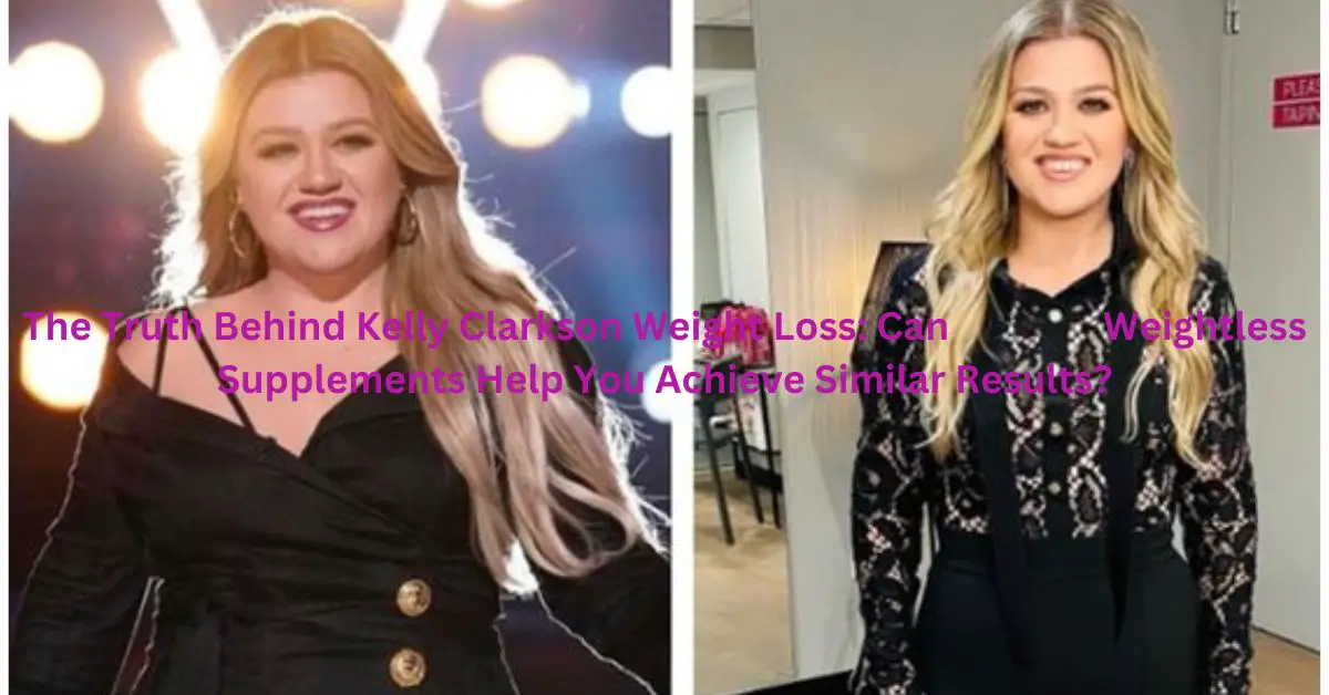 The Truth Behind Kelly Clarkson Weight Loss: Can Weightless Supplements Help You Achieve Similar Results?